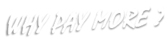 WHY PAY MORE ?